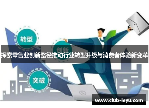 探索零售业创新路径推动行业转型升级与消费者体验新变革