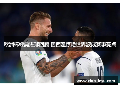 欧洲杯经典进球回顾 因西涅惊艳世界波成赛事亮点