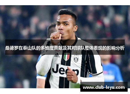 桑德罗在泰山队的多维度贡献及其对球队整体表现的影响分析 桑德罗在泰山队的多维度贡献及其对球队整体表现的影响分析