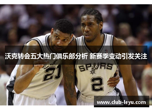 沃克转会五大热门俱乐部分析 新赛季变动引发关注