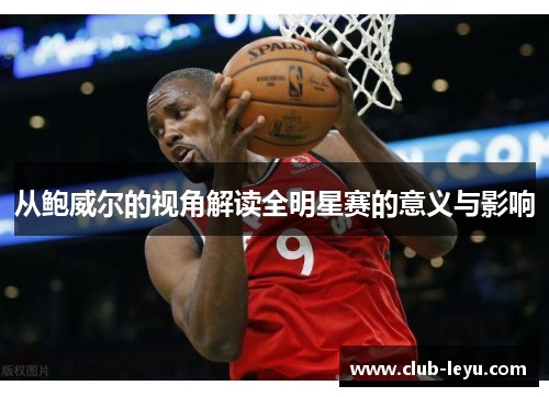 从鲍威尔的视角解读全明星赛的意义与影响 从鲍威尔的视角解读全明星赛的意义与影响