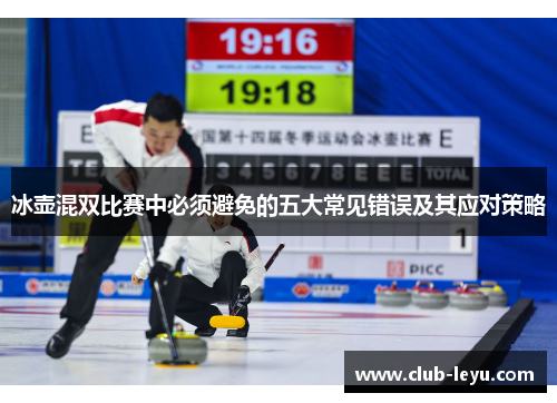 冰壶混双比赛中必须避免的五大常见错误及其应对策略