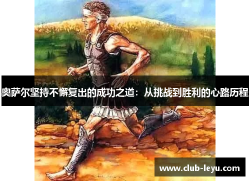 奥萨尔坚持不懈复出的成功之道:从挑战到胜利的心路历程 奥萨尔坚持不懈复出的成功之道:从挑战到胜利的心路历程