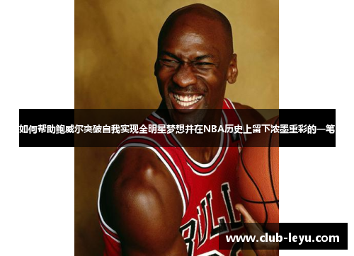 如何帮助鲍威尔突破自我实现全明星梦想并在NBA历史上留下浓墨重彩的一笔