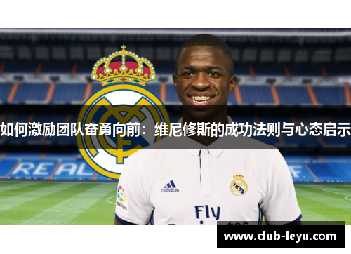 如何激励团队奋勇向前:维尼修斯的成功法则与心态启示 如何激励团队奋勇向前:维尼修斯的成功法则与心态启示