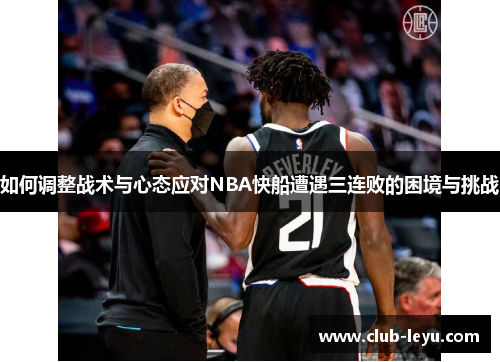 如何调整战术与心态应对NBA快船遭遇三连败的困境与挑战 如何调整战术与心态应对NBA快船遭遇三连败的困境与挑战