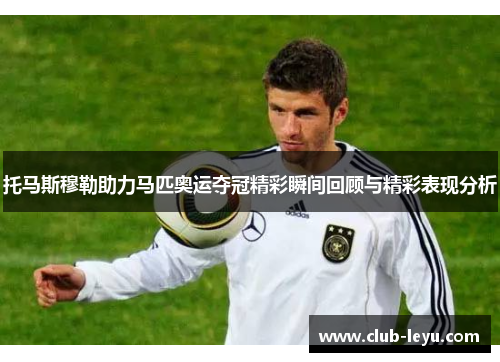 托马斯穆勒助力马匹奥运夺冠精彩瞬间回顾与精彩表现分析 托马斯穆勒助力马匹奥运夺冠精彩瞬间回顾与精彩表现分析