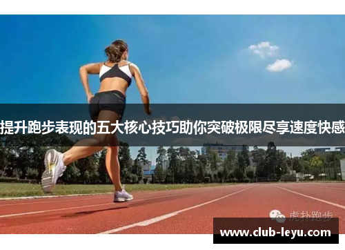 提升跑步表现的五大核心技巧助你突破极限尽享速度快感