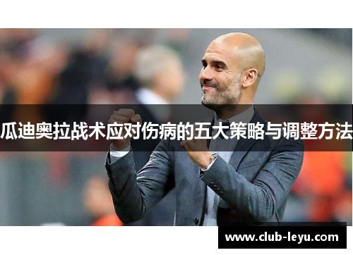 瓜迪奥拉战术应对伤病的五大策略与调整方法