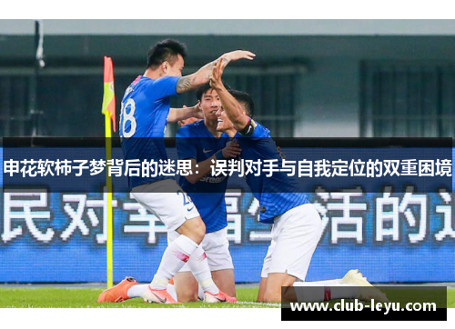 申花软柿子梦背后的迷思：误判对手与自我定位的双重困境