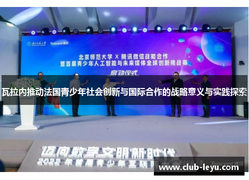 瓦拉内推动法国青少年社会创新与国际合作的战略意义与实践探索 瓦拉内推动法国青少年社会创新与国际合作的战略意义与实践探索