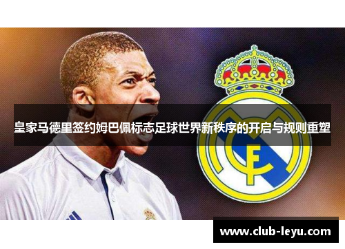 皇家马德里签约姆巴佩标志足球世界新秩序的开启与规则重塑