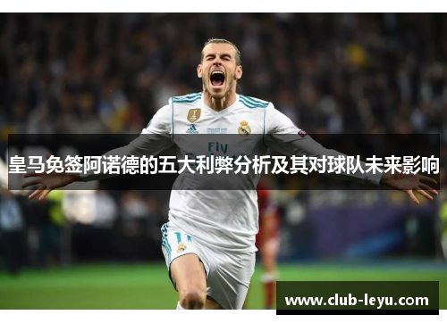 皇马免签阿诺德的五大利弊分析及其对球队未来影响 皇马免签阿诺德的五大利弊分析及其对球队未来影响