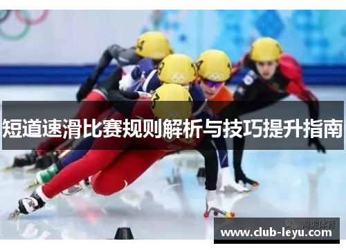 短道速滑比赛规则解析与技巧提升指南 短道速滑比赛规则解析与技巧提升指南