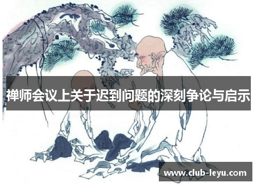 禅师会议上关于迟到问题的深刻争论与启示 禅师会议上关于迟到问题的深刻争论与启示