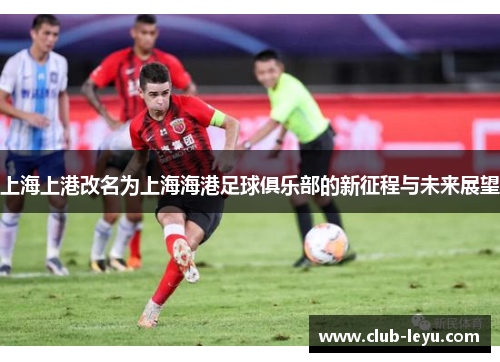 上海上港改名为上海海港足球俱乐部的新征程与未来展望