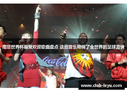 南非世界杯最受欢迎歌曲盘点 这些音乐陪伴了全世界的足球激情
