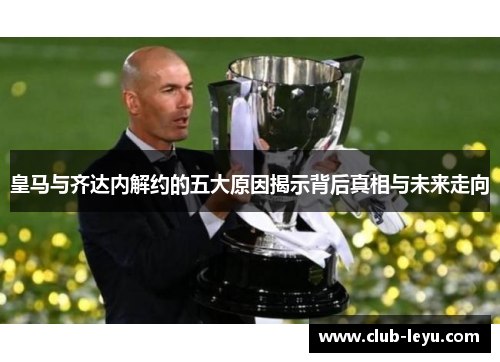 皇马与齐达内解约的五大原因揭示背后真相与未来走向 皇马与齐达内解约的五大原因揭示背后真相与未来走向