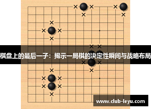 棋盘上的最后一子:揭示一局棋的决定性瞬间与战略布局 棋盘上的最后一子:揭示一局棋的决定性瞬间与战略布局