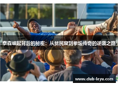 泰森崛起背后的秘密:从贫民窟到拳坛传奇的逆袭之路 泰森崛起背后的秘密:从贫民窟到拳坛传奇的逆袭之路