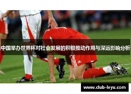 中国举办世界杯对社会发展的积极推动作用与深远影响分析 中国举办世界杯对社会发展的积极推动作用与深远影响分析