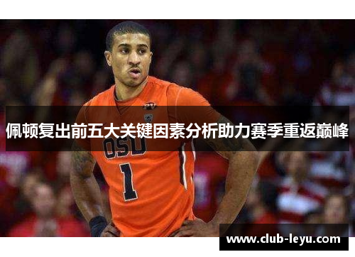 佩顿复出前五大关键因素分析助力赛季重返巅峰 佩顿复出前五大关键因素分析助力赛季重返巅峰