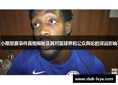 小斯禁赛事件真相揭秘及其对篮球界和公众舆论的深远影响 小斯禁赛事件真相揭秘及其对篮球界和公众舆论的深远影响