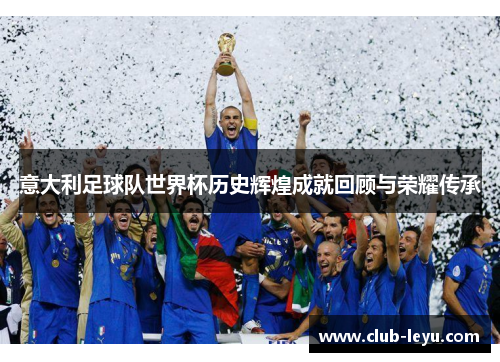 意大利足球队世界杯历史辉煌成就回顾与荣耀传承
