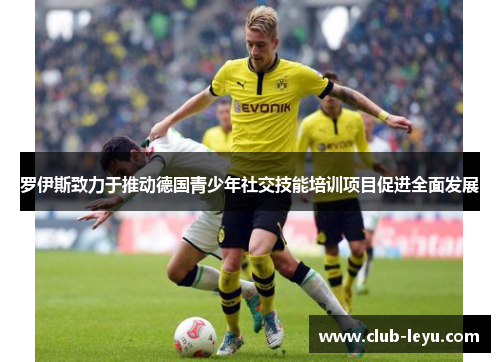 罗伊斯致力于推动德国青少年社交技能培训项目促进全面发展 罗伊斯致力于推动德国青少年社交技能培训项目促进全面发展