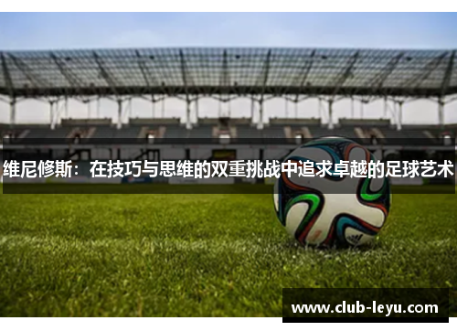 维尼修斯：在技巧与思维的双重挑战中追求卓越的足球艺术