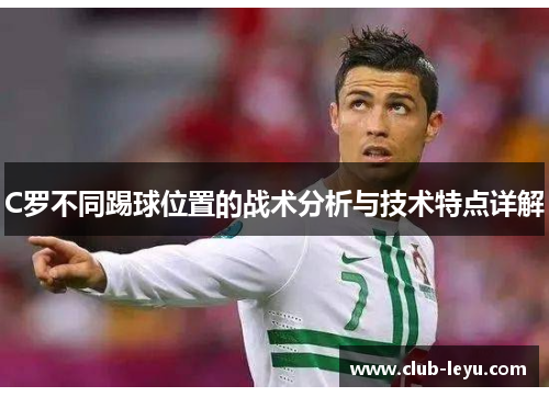 C罗不同踢球位置的战术分析与技术特点详解
