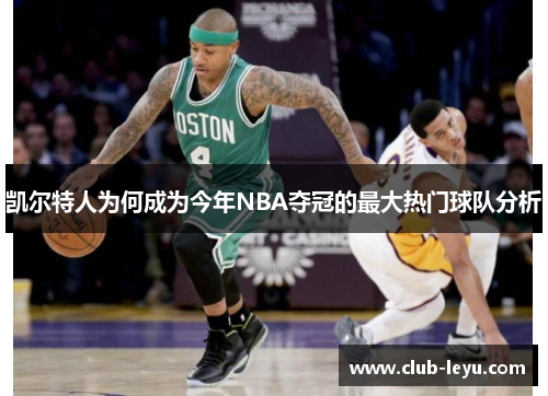 凯尔特人为何成为今年NBA夺冠的最大热门球队分析