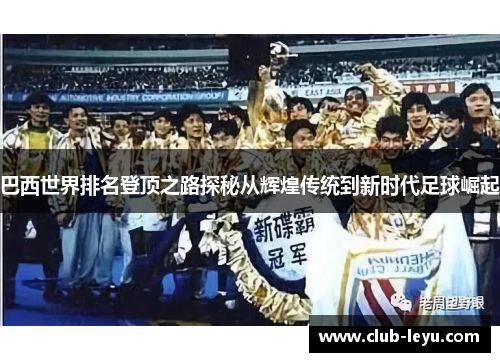 巴西世界排名登顶之路探秘从辉煌传统到新时代足球崛起 巴西世界排名登顶之路探秘从辉煌传统到新时代足球崛起