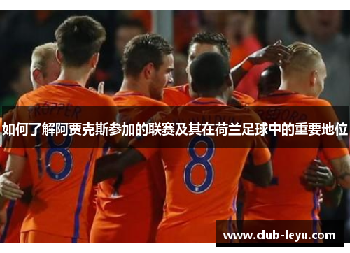 如何了解阿贾克斯参加的联赛及其在荷兰足球中的重要地位 如何了解阿贾克斯参加的联赛及其在荷兰足球中的重要地位