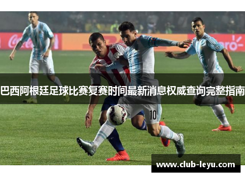 巴西阿根廷足球比赛复赛时间最新消息权威查询完整指南 巴西阿根廷足球比赛复赛时间最新消息权威查询完整指南