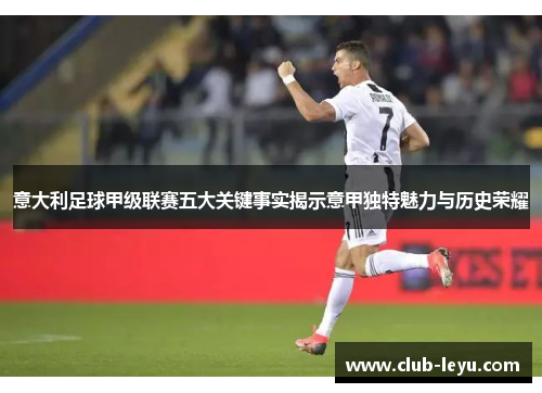 意大利足球甲级联赛五大关键事实揭示意甲独特魅力与历史荣耀 意大利足球甲级联赛五大关键事实揭示意甲独特魅力与历史荣耀