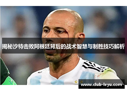 揭秘沙特击败阿根廷背后的战术智慧与制胜技巧解析 揭秘沙特击败阿根廷背后的战术智慧与制胜技巧解析