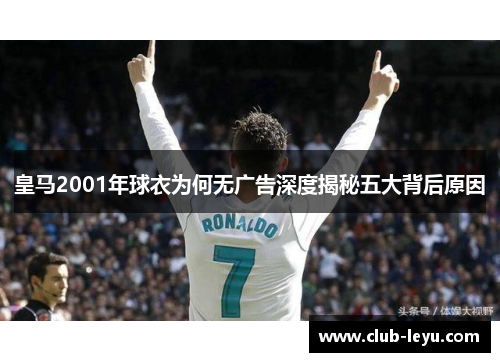 皇马2001年球衣为何无广告深度揭秘五大背后原因 皇马2001年球衣为何无广告深度揭秘五大背后原因