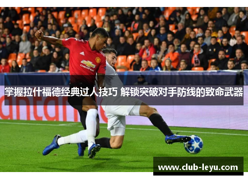 掌握拉什福德经典过人技巧 解锁突破对手防线的致命武器 掌握拉什福德经典过人技巧 解锁突破对手防线的致命武器