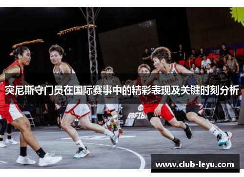 突尼斯守门员在国际赛事中的精彩表现及关键时刻分析 突尼斯守门员在国际赛事中的精彩表现及关键时刻分析