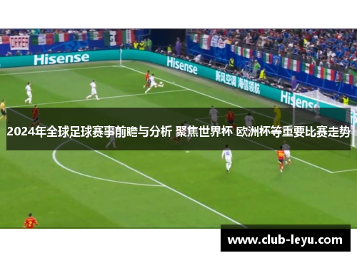 2024年全球足球赛事前瞻与分析 聚焦世界杯 欧洲杯等重要比赛走势