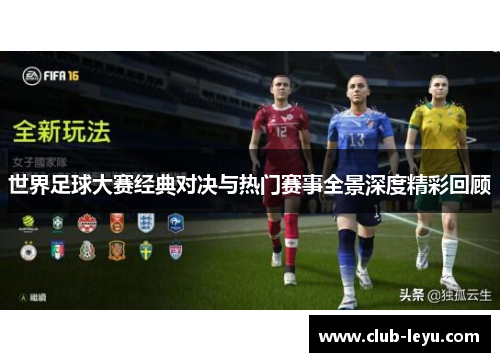 世界足球大赛经典对决与热门赛事全景深度精彩回顾 世界足球大赛经典对决与热门赛事全景深度精彩回顾