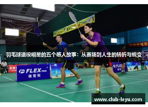 羽毛球退役明星的五个感人故事：从赛场到人生的转折与蜕变