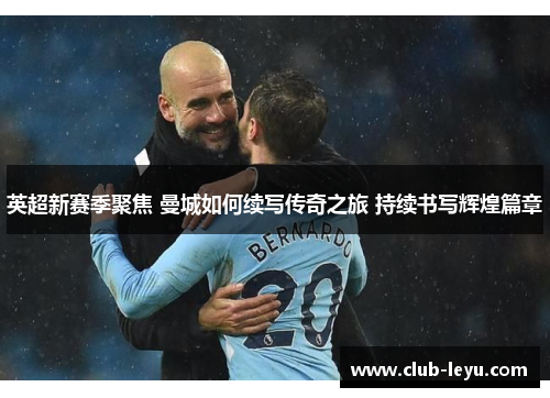 英超新赛季聚焦 曼城如何续写传奇之旅 持续书写辉煌篇章