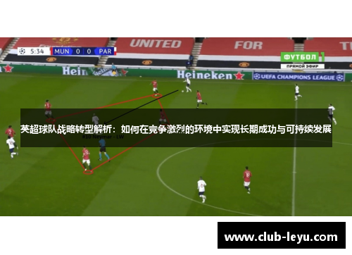 英超球队战略转型解析:如何在竞争激烈的环境中实现长期成功与可持续发展 英超球队战略转型解析:如何在竞争激烈的环境中实现长期成功与可持续发展