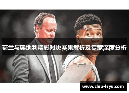 荷兰与奥地利精彩对决赛果解析及专家深度分析 荷兰与奥地利精彩对决赛果解析及专家深度分析