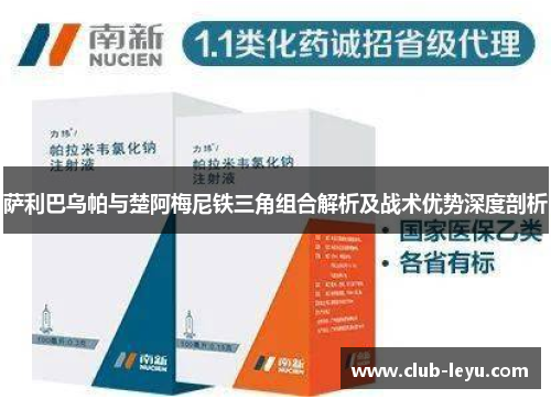 萨利巴乌帕与楚阿梅尼铁三角组合解析及战术优势深度剖析 萨利巴乌帕与楚阿梅尼铁三角组合解析及战术优势深度剖析