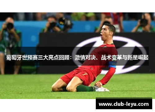 葡萄牙世预赛三大亮点回顾:激情对决、战术变革与新星崛起 葡萄牙世预赛三大亮点回顾:激情对决、战术变革与新星崛起