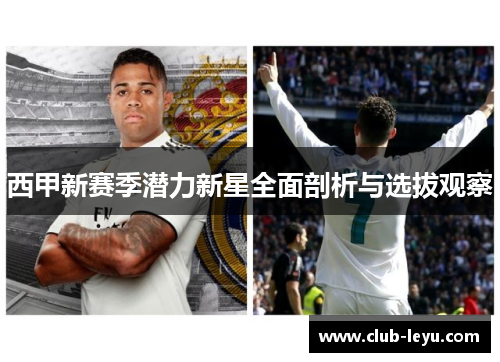 西甲新赛季潜力新星全面剖析与选拔观察 西甲新赛季潜力新星全面剖析与选拔观察