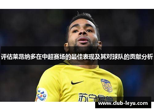 评估莱昂纳多在中超赛场的最佳表现及其对球队的贡献分析 评估莱昂纳多在中超赛场的最佳表现及其对球队的贡献分析